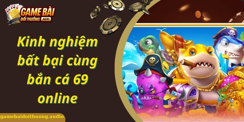 Kinh nghiệm hay cho bạn khi tham gia bắn cá 69 online