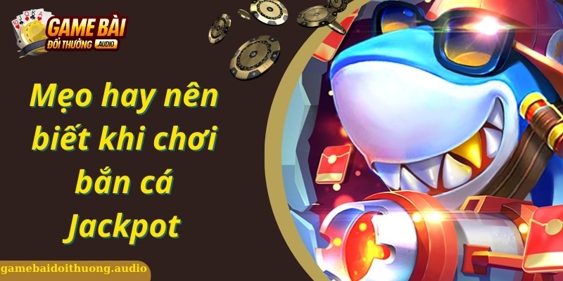 Kinh nghiệm hiệu quả nên áp dụng khi chơi bắn cá Jackpot