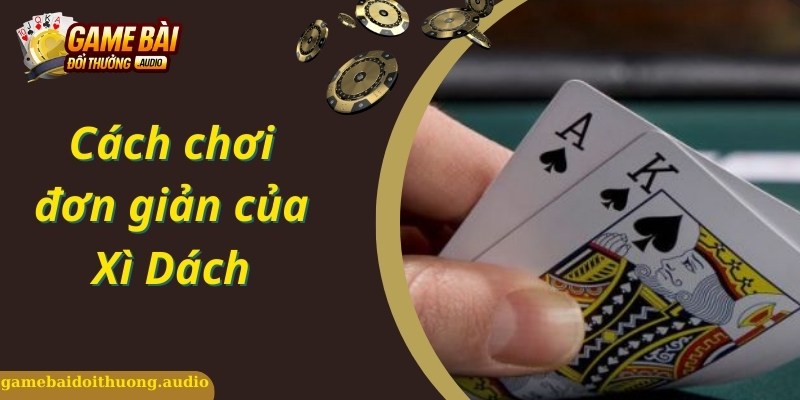 Cách chơi bài Xì Dách chi tiết