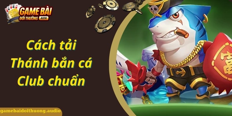 Chi tiết quy trình chuẩn khi tải game Thánh bắn cá Club