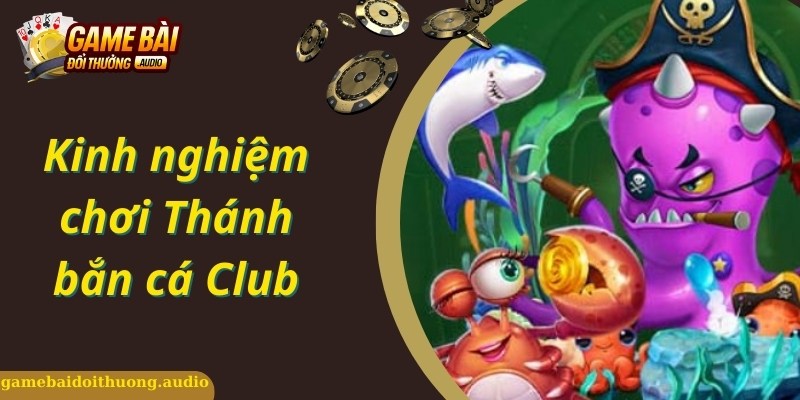 Chiến thuật chơi Thánh bắn cá Club hiệu quả cùng chuyên gia